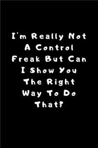 I'm really not a Control Freak But... Can I show you the right way to do that?: Lined Journal, Lined Notebook, Gift ideas Notepad: Lined Notebook / Journal Gift. 120 pages. 6x9 Soft cover. Matte Finish.