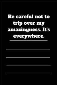 Be careful not to trip over my amazingness. It's everywhere.