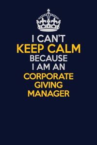 I Can't Keep Calm Because I Am An Corporate Giving Manager