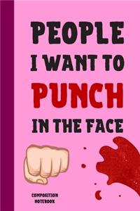 People I Want To Punch In The Face Composition Notebook