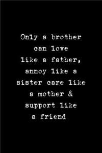 Only A Brother Can Love Like A Father, Annoy Like A Sister Care Like A Mother & Support Like A Friend