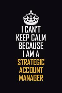 I Can't Keep Calm Because I Am A Strategic Account Manager
