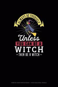 Always Be Yourself Unless You Can Be A Witch Then Be A Witch