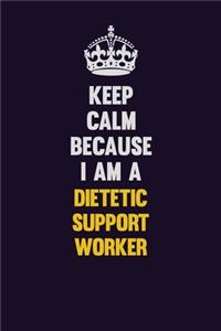 Keep Calm Because I Am A Dietetic support worker