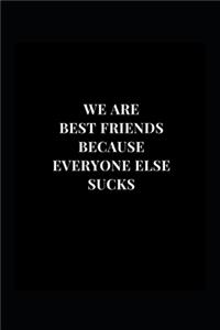 We Are Best Friends Because Everyone Else Sucks