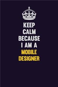 Keep Calm Because I Am A Mobile designer