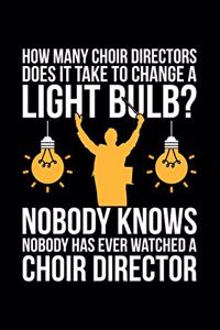 How Many Choir Directors Does It Take To Change A Light Bulb? Nobody Knows Nobody Has Ever Watched A Choir Director