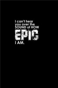 I can't hear you over the sound of how epic I am