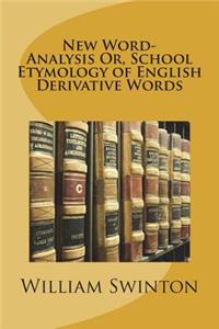 New Word-Analysis Or, School Etymology of English Derivative Words