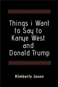 Things I Want to Say to Kanye West and Donald Trump