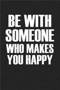 Be with Someone Who Makes You Happy