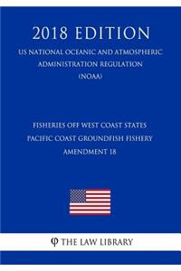 Fisheries Off West Coast States - Pacific Coast Groundfish Fishery - Amendment 18 (Us National Oceanic and Atmospheric Administration Regulation) (Noaa) (2018 Edition)