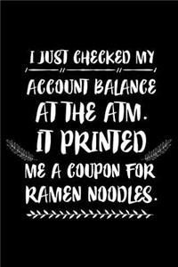 I Just Checked My Account Balance At The ATM. It Printed Me A Coupon For Ramen Noodles.