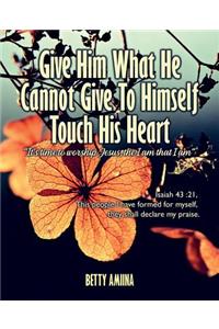 Give Him What He Cannot Give to Himself Touch His Heart