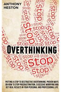 Overthinking: Putting a Stop to Destructive Overthinking. Proven Ways to Stop Procrastination, Excessive Worrying and get Real Results in your Personal and Profes