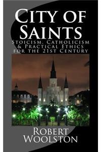 City of Saints: Stoicism, Catholicism & Practical Ethics for the 21st Century: Stoicism, Catholicism & Practical Ethics for the 21st Century