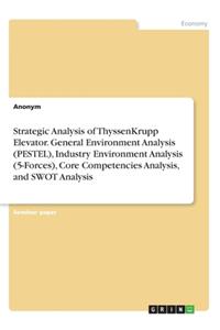 Strategic Analysis of ThyssenKrupp Elevator. General Environment Analysis (PESTEL), Industry Environment Analysis (5-Forces), Core Competencies Analysis, and SWOT Analysis