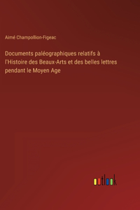 Documents paléographiques relatifs à l'Histoire des Beaux-Arts et des belles lettres pendant le Moyen Age