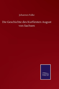 Die Geschichte des Kurfürsten August von Sachsen
