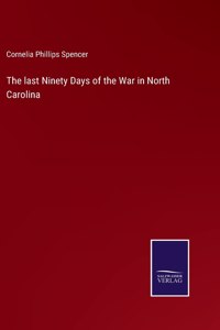 The last Ninety Days of the War in North Carolina