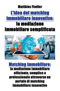 L'idea del matching immobiliare innovativo: la mediazione immobiliare semplificata: Matching immobiliare: la mediazione immobiliare efficiente, semplice e professionale attraverso un portale d