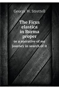 The Ficus Elastica in Burma Proper or a Narrative of My Journey in Search of It