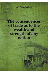The Consequences of Trade as to the Wealth and Strength of Any Nation
