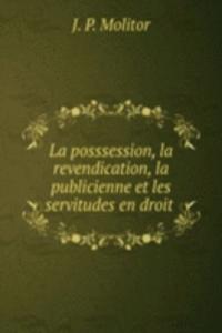La posssession, la revendication, la publicienne et les servitudes en droit .