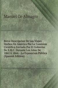 Breve Descripcion De Los Viajes Hechos En America Por La Comision Cientifica Enviada Por El Gobierno De S.M.C. Durante Los Anos De 1862 A 1866: . La Exposicion Publica (Spanish Edition)