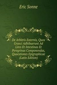 De Arbitris Externis, Quos Graeci Adhibuerunt Ad Lites Et Intestinas Et Peregrinas Componendas, Quaestiones Epigraphicae (Latin Edition)