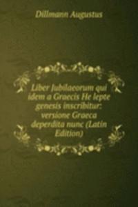 Liber Jubilaeorum qui idem a Graecis He lepte genesis inscribitur: versione Graeca deperdita nunc (Latin Edition)
