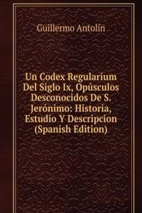 Un Codex Regularium Del Siglo Ix, Opusculos Desconocidos De S. Jeronimo: Historia, Estudio Y Descripcion (Spanish Edition)