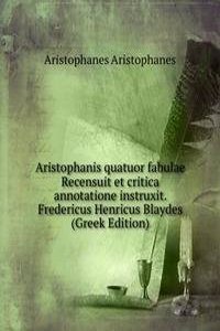 Aristophanis quatuor fabulae Recensuit et critica annotatione instruxit. Fredericus Henricus Blaydes (Greek Edition)