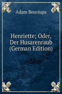 Henriette; Oder, Der Husarenraub (German Edition)