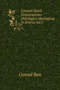 Conradi Ikenii . Dissertationes Philologico-Theologicae, in Diversa Sacri Codicis Utriusque Instrumenti Loca (German Edition)
