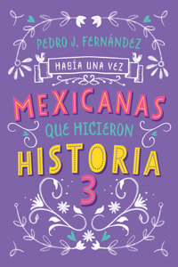 Mexicanas que hicieron historia 3 / Once Upon a Time... Mexican Women Who Made H istory 3