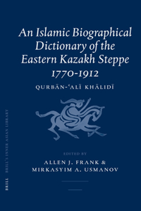 Islamic Biographical Dictionary of the Eastern Kazakh Steppe: 1770-1912