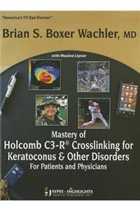 Mastery of Holcomb C3-R® Crosslinking for Keratoconus & Other Disorders: For Patients and Physicians