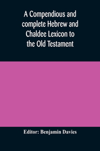 compendious and complete Hebrew and Chaldee Lexicon to the Old Testament; with an English-Hebrew index, chiefly founded on the works of Gesenius and Fürst, with improvements from Dietrich and other sources