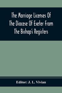 The Marriage Licenses Of The Diocese Of Exeter From The Bishop'S Registers