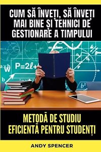 Metod&#259; de studiu eficient&#259; pentru studen&#539;i: Cum s&#259; înve&#539;i, s&#259; înve&#539;i mai bine &#537;i tehnici de gestionare a timpului