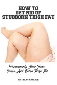 How to Get Rid of Stubborn Thigh Fat