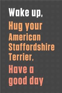 Wake up, Hug your American Staffordshire Terrier, Have a good day