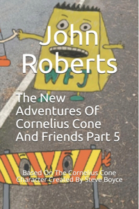 New Adventures Of Cornelius Cone And Friends Part 5: Based On The Cornelius Cone Character Created By Steve Boyce