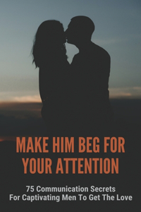 Make Him Beg For Your Attention