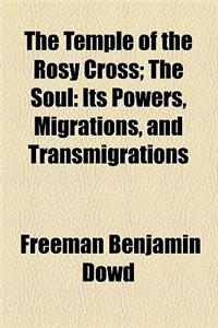 The Temple of the Rosy Cross; The Soul Its Powers, Migrations, and Transmigrations