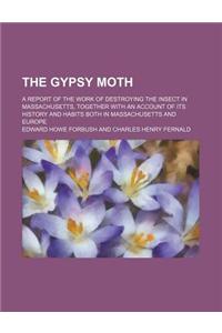 The Gypsy Moth; A Report of the Work of Destroying the Insect in Massachusetts, Together with an Account of Its History and Habits Both in Massachuset