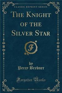 The Knight of the Silver Star (Classic Reprint)