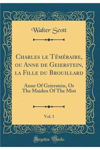 Charles le Téméraire, ou Anne de Geierstein, la Fille du Brouillard, Vol. 1: Anne Of Geierstein, Or The Maiden Of The Mist (Classic Reprint)