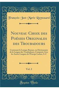 Nouveau Choix Des Poï¿½sies Originales Des Troubadours, Vol. 2: Contenant Le Lexique Roman, Ou Dictionnaire de la Langue Des Troubadours, Comparï¿½e Avec Les Autres Langues de l'Europe Latine; A-C (Classic Reprint)